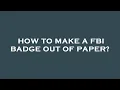 How to make a fbi badge out of paper