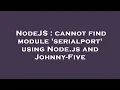 NodeJS cannot find module serialport using Node js and Johnny-Five