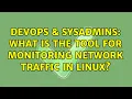 DevOps SysAdmins What is the tool for monitoring network traffic in Linux 8 Solutions