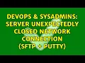 DevOps SysAdmins Server unexpectedly closed network connection sftp putty