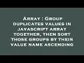 Array Group duplicates values in javascript array together then sort those groups by their value
