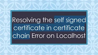 Resolving the self signed certificate in certificate chain Error on Localhost