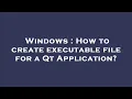 Windows How to create executable file for a Qt Application