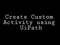 How to create Custom Activity using UiPath