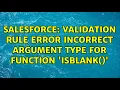 Salesforce validation rule error Incorrect argument type for function ISBLANK 3 Solutions
