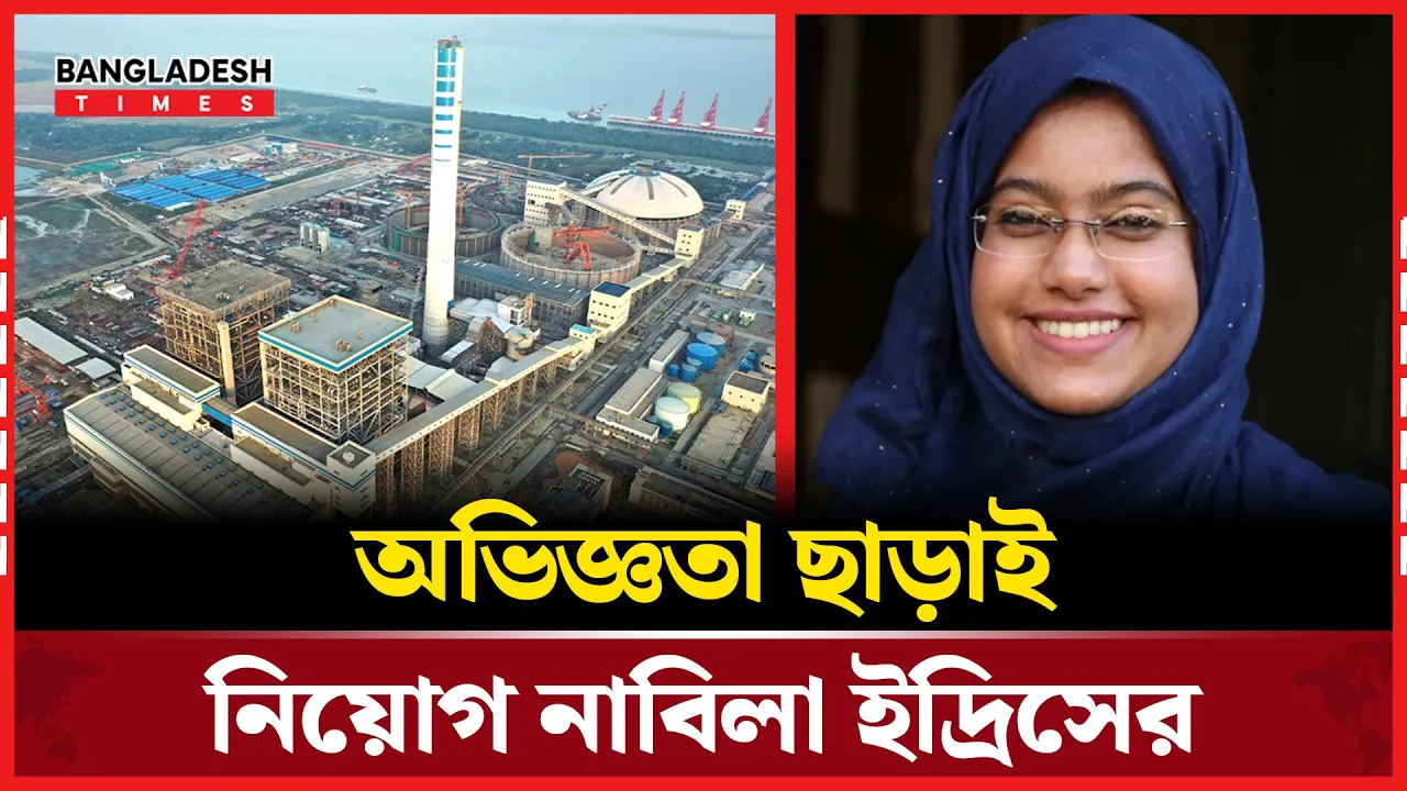 আশুগঞ্জ পাওয়ার স্টেশনে নাবিলা ইদ্রিসের রহ'স্যজনক নিয়োগ!