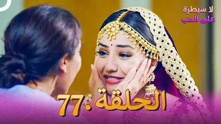 لا سيطرة على الحب الحلقة 77 