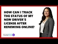How Can I Track the Status of My New Driver s License After Renewing Online