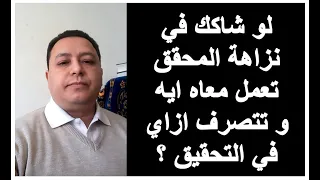 استشارة قانونية لو شاكك في نزاهة و حياد المحقق تعمل معاه ايه و تتصرف ازاي في التحقيق 