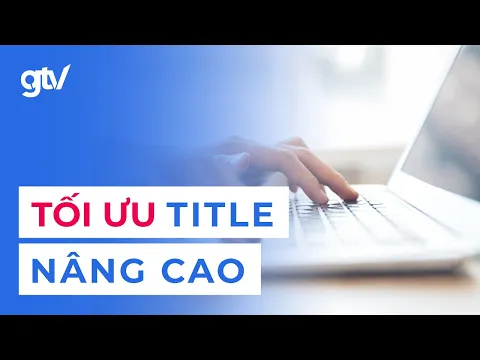 3 Tips Tối ưu Title nâng cao giúp bạn Onpage SEO khác biệt