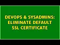 DevOps SysAdmins Eliminate default SSL certificate