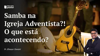 Fala sério, pastor: Samba na Igreja Adventista? O que está acontecendo? Onde vamos parar?