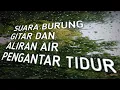 Lagu SUARA BURUNG, GITAR  DAN ALIRAN AIR PENGANTAR TIDUR