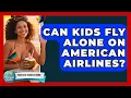 Can Kids Fly Alone on American Airlines Your Solo Traveler Guide News