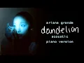 Download Lagu Ariana Grande - Dandelion (Acoustic Piano Version)
