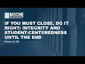 If you Must Close Do it Right Integrity and Student Centeredness Until the End