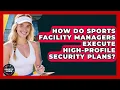 How Do Sports Facility Managers Execute High-profile Security Plans - Sports Jobs