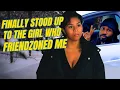 Y'all... I Finally Stood Up To The Girl Who Friendzoned Me