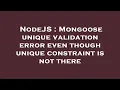 NodeJS Mongoose unique validation error even though unique constraint is not there