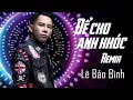 Download Lagu Để Cho Anh Khóc Remix - Lê Bảo Bình