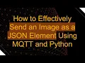 How to Effectively Send an Image as a JSON Element Using MQTT and Python