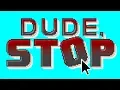 DUDE STOP