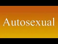 Autosexual - Meaning and How To Pronounce