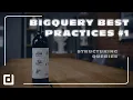BigQuery Best Practices - Structuring Queries