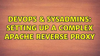 DevOps SysAdmins Setting up a complex Apache reverse proxy