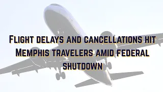 Flight delays and cancellations hit Memphis travelers amid federal shutdown