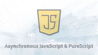 Asynchronous JavaScript PureScript for Developers