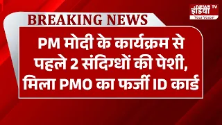 Breaking News: PM मोदी के कार्यक्रम से पहले 2 संदिग्धों की पेशी, मिला PMO का फर्जी ID कार्ड