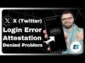 How to Fix X Twitter LoginError AttestationDenied - X App Not Logging In X Login Error