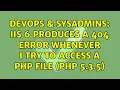 DevOps SysAdmins IIS 6 produces a 404 error whenever I try to access a php file PHP 5 3 5