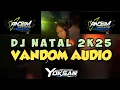 Lagu DJ NATAL 2K25 X VANDOM AUDIO || NEW REMIX YOKSAN WHY ‼️