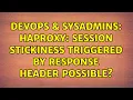 DevOps SysAdmins HAProxy session stickiness triggered by response header possible