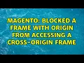 Magento Blocked a frame with origin from accessing a cross-origin frame