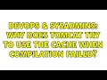 DevOps SysAdmins Why does Tomcat try to use the cache when compilation failed