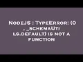 NodeJS TypeError 0 - schemaUtils default is not a function