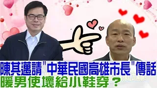 【完整版下集】陳其邁請「中華民國高雄市長」傳話,韓國瑜反問有想我嗎?少康戰情室 20190325