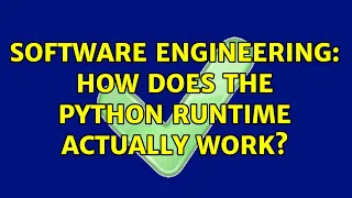 Software Engineering How does the Python Runtime actually work 2 Solutions