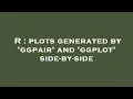 R plots generated by ggpair and ggplot side-by-side
