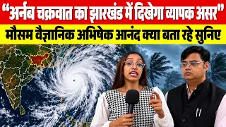 अर्नब चक्रवात का झारखंड में दिखेगा व्यापक असर, मौसम वैज्ञानिक अभिषेक आनंद क्या बता रहे सुनिए