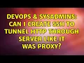 DevOps SysAdmins Can I create SSH to tunnel HTTP through server like it was proxy