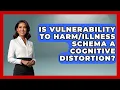 Is Vulnerability To Schema A Cognitive Distortion - Cognitive Therapy Hub