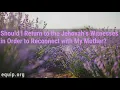 OK to Return to Jehovahs Witnesses to Reconnect with a Parent