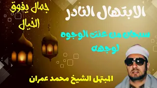 سبحان من عنت الوجوه لوجهه ابتهال نادر بصوت الكروان المبتهل الشيخ محمد عمران جمال فاق الوصف 