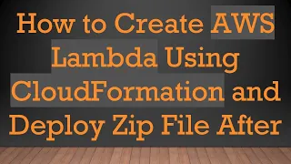 How to Create AWS Lambda Using CloudFormation and Deploy Zip File After