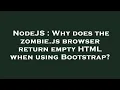 NodeJS Why does the zombie js browser return empty HTML when using Bootstrap