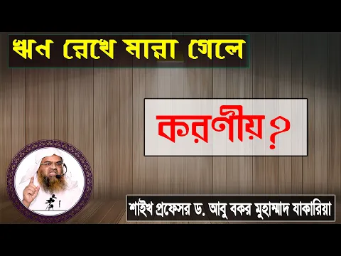 প্রশ্ন : ঋণ রেখে মারা গেলে করণীয়? শাইখ প্রফেসর ড. আবু বকর মুহাম্মাদ যাকারিয়া